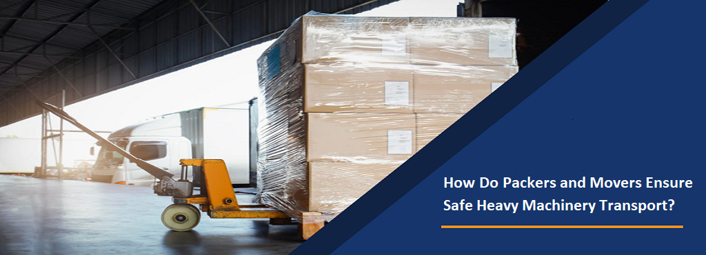 How Do Packers and Movers Ensure Safe Heavy Machinery Transport?